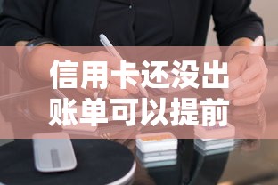 信用卡还没出账单可以提前还款吗？到底能不能操作？