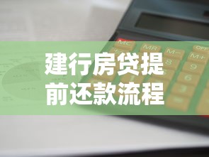建行房贷提前还款流程怎么走?手把手教你省利息又避坑 建行房贷提前还款流程怎么走?手把手教你省利息又避坑