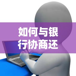 如何与银行协商还款？掌握这5个技巧轻松化解债务压力