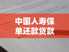 中国人寿保单还款贷款全解析:灵活融资方案与申请技巧 中国人寿保单还款贷款全解析:灵活融资方案与申请技巧