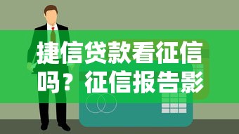 捷信贷款看征信吗?征信报告影响大吗?看完这篇秒懂! 捷信贷款看征信吗?征信报告影响大吗?看完这篇秒懂!