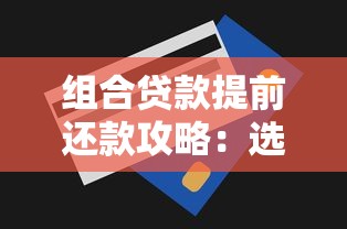 组合贷款提前还款攻略:选对方式省下冤枉钱! 组合贷款提前还款攻略:选对方式省下冤枉钱!