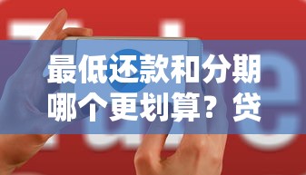最低还款和分期哪个更划算？贷款用户必看的省钱避坑指南！