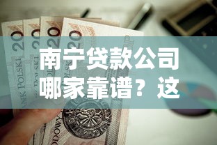 南宁贷款公司哪家靠谱?这几家口碑好、利率低的选择值得试试 南宁贷款公司哪家靠谱?这几家口碑好、利率低的选择值得试试