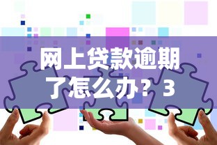 网上贷款逾期了怎么办？3步应对策略教你正确处理