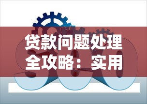 贷款问题处理全攻略：实用方法与避坑指南