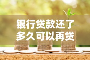 银行贷款还了多久可以再贷？影响因素与申请技巧全解析