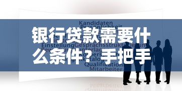 银行贷款需要什么条件？手把手教你准备材料和申请流程