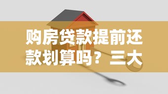 购房贷款提前还款划算吗？三大关键点助你省下利息！