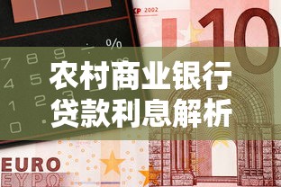 农村商业银行贷款利息解析及最新利率影响因素