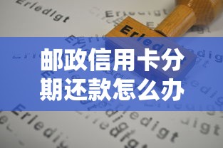 邮政信用卡分期还款怎么办理？详细申请流程与注意事项解析