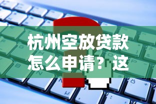 杭州空放贷款怎么申请?这些流程和风险必须懂! 杭州空放贷款怎么申请?这些流程和风险必须懂!