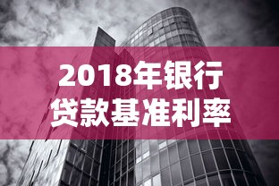 2018年银行贷款基准利率解析：房贷车贷经营贷利率全知道