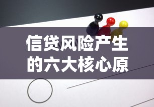 信贷风险产生的六大核心原因及贷款行业的应对策略