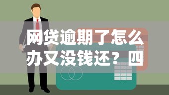 网贷逾期了怎么办又没钱还？四招教你化解债务危机
