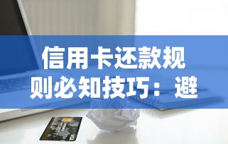 信用卡还款规则必知技巧：避免罚息+提升信用评分全攻略
