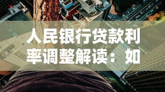 人民银行贷款利率调整解读:如何把握最新政策降低融资成本? 人民银行贷款利率调整解读:如何把握最新政策降低融资成本?