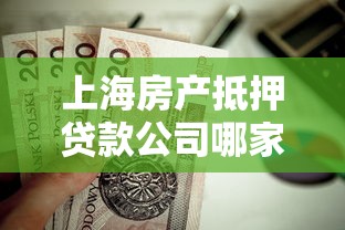 上海房产抵押贷款公司哪家靠谱？专业测评教你避坑选对平台
