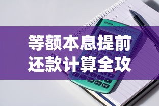 等额本息提前还款计算全攻略:房贷怎么还更划算? 等额本息提前还款计算全攻略:房贷怎么还更划算?