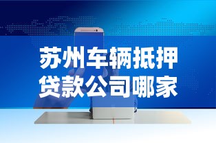 苏州车辆抵押贷款公司哪家靠谱？选对平台轻松解决资金难题