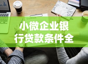 小微企业银行贷款条件全解析：这些门槛你知道吗？
