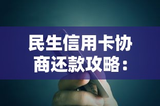 民生信用卡协商还款攻略:教你如何合理解决债务难题 民生信用卡协商还款攻略:教你如何合理解决债务难题