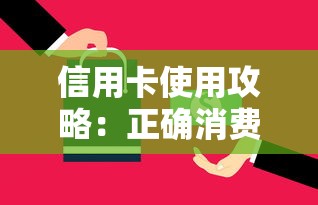 信用卡使用攻略:正确消费与还款技巧全解析 信用卡使用攻略:正确消费与还款技巧全解析