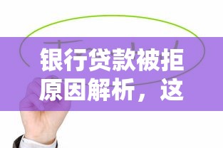 银行贷款被拒原因解析,这些避坑技巧帮你成功下款! 银行贷款被拒原因解析,这些避坑技巧帮你成功下款!