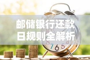 邮储银行还款日规则全解析：一文读懂贷款还款注意事项
