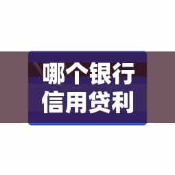 哪个银行信用贷利率最低？超全对比+选贷技巧一文说清