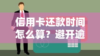 信用卡还款时间怎么算?避开逾期的五大知识点解析 信用卡还款时间怎么算?避开逾期的五大知识点解析