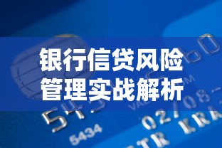 银行信贷风险管理实战解析：如何构建安全高效的贷款风控体系