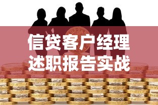信贷客户经理述职报告实战：贷款业务全流程深度解析