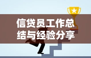 信贷员工作总结与经验分享：贷款业务实战技巧全解析