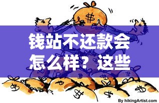 钱站不还款会怎么样？这些后果你扛得住吗