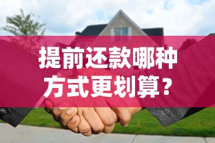 提前还款哪种方式更划算？两种方案对比帮你省下冤枉钱