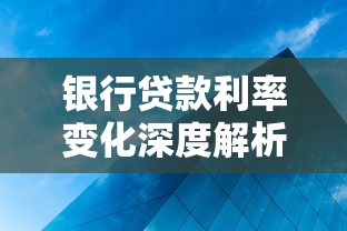 银行贷款利率变化深度解析：一文读懂贷款成本最新趋势