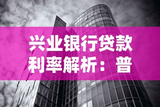 兴业银行贷款利率解析：普通人也能搞懂的省钱攻略