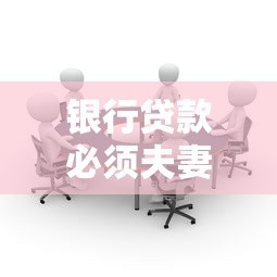 银行贷款必须夫妻签字吗?共同贷款注意事项一次说清 银行贷款必须夫妻签字吗?共同贷款注意事项一次说清