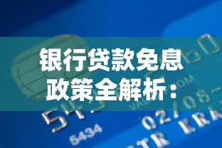 银行贷款免息政策全解析：低息贷款申请技巧与避坑指南