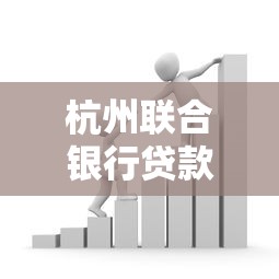 杭州联合银行贷款产品深度解析,普通人申请低息贷款的正确姿势 杭州联合银行贷款产品深度解析,普通人申请低息贷款的正确姿势