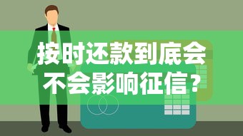 按时还款到底会不会影响征信？贷款用户必看信用真相