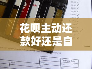 花呗主动还款好还是自动扣款好?手把手教你选对省心方案 花呗主动还款好还是自动扣款好?手把手教你选对省心方案