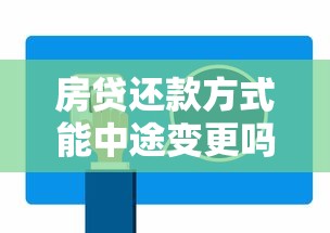 房贷还款方式能中途变更吗？手把手教你操作攻略