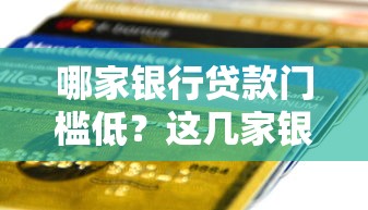 哪家银行贷款门槛低？这几家银行申请更容易通过！