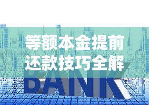 等额本金提前还款技巧全解析:这样操作能省更多利息 等额本金提前还款技巧全解析:这样操作能省更多利息