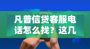 凡普信贷客服电话怎么找?这几点技巧必须知道! 凡普信贷客服电话怎么找?这几点技巧必须知道!