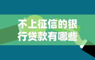 不上征信的银行贷款有哪些?这些隐藏选项你可能不知道 不上征信的银行贷款有哪些?这些隐藏选项你可能不知道