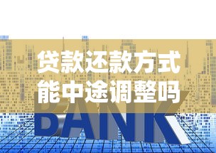 贷款还款方式能中途调整吗？选对方法省利息有诀窍
