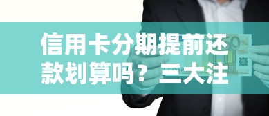 信用卡分期提前还款划算吗？三大注意事项帮你省利息避坑